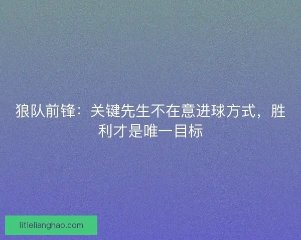 狼队前锋：关键先生不在意进球方式，胜利才是唯一目标