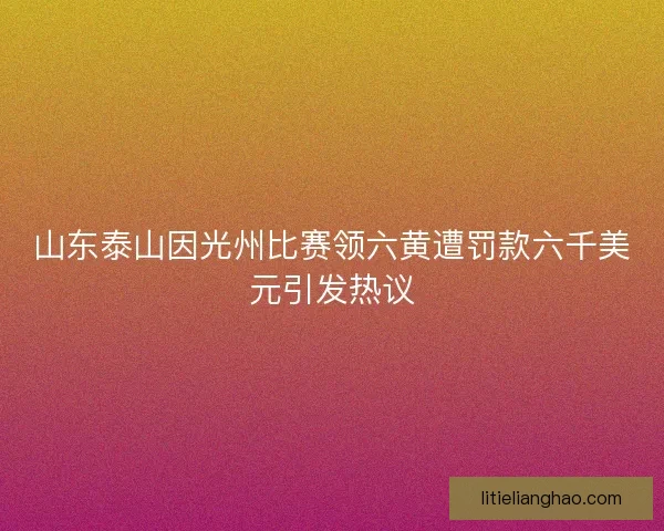 山东泰山因光州比赛领六黄遭罚款六千美元引发热议