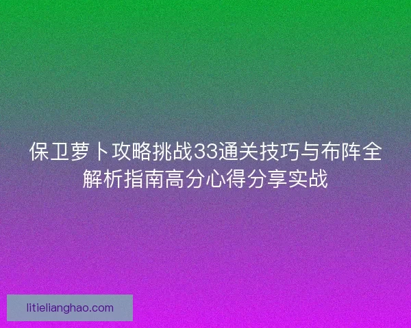 保卫萝卜攻略挑战33通关技巧与布阵全解析指南高分心得分享实战