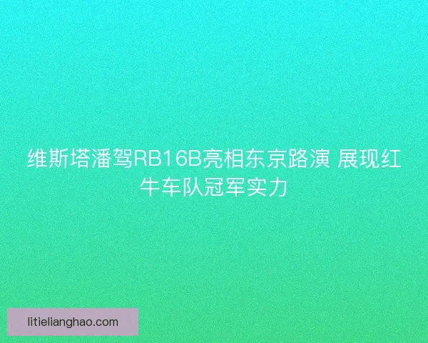 维斯塔潘驾RB16B亮相东京路演 展现红牛车队冠军实力