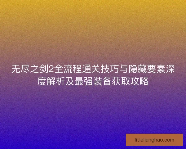 无尽之剑2全流程通关技巧与隐藏要素深度解析及最强装备获取攻略