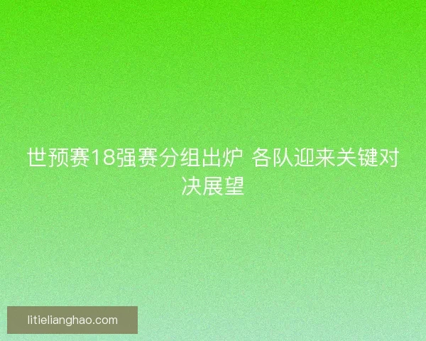世预赛18强赛分组出炉 各队迎来关键对决展望