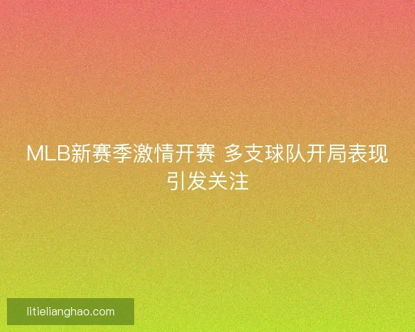 MLB新赛季激情开赛 多支球队开局表现引发关注
