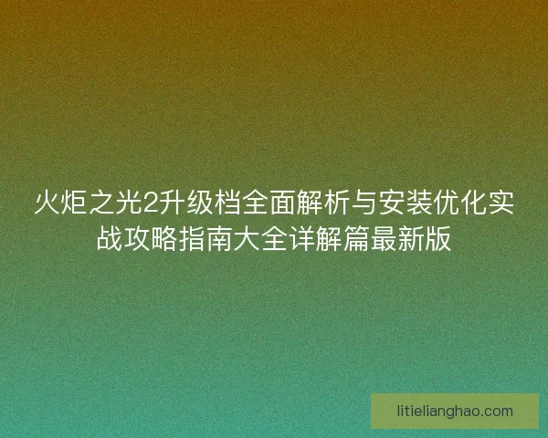 火炬之光2升级档全面解析与安装优化实战攻略指南大全详解篇最新版