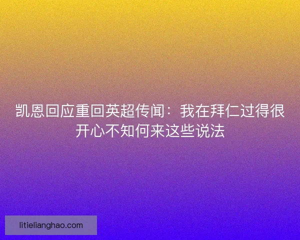 凯恩回应重回英超传闻：我在拜仁过得很开心不知何来这些说法